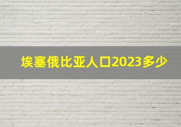 埃塞俄比亚人口2023多少