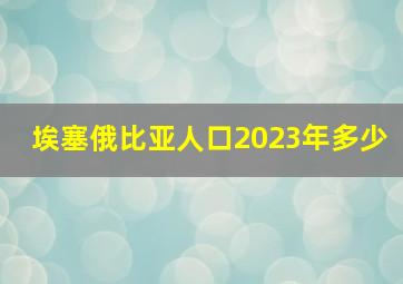 埃塞俄比亚人口2023年多少