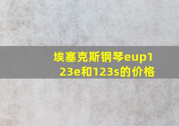 埃塞克斯钢琴eup123e和123s的价格