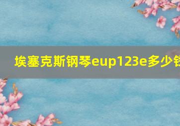 埃塞克斯钢琴eup123e多少钱