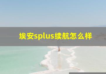 埃安splus续航怎么样