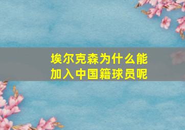 埃尔克森为什么能加入中国籍球员呢