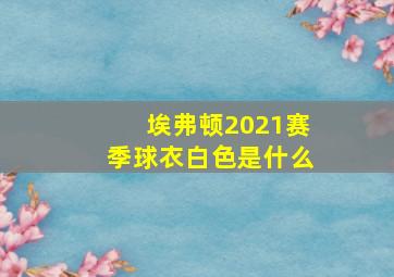 埃弗顿2021赛季球衣白色是什么