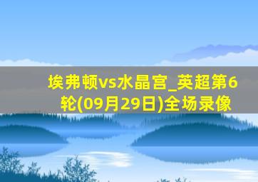 埃弗顿vs水晶宫_英超第6轮(09月29日)全场录像