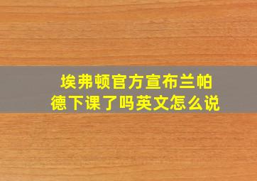 埃弗顿官方宣布兰帕德下课了吗英文怎么说