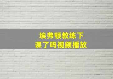 埃弗顿教练下课了吗视频播放