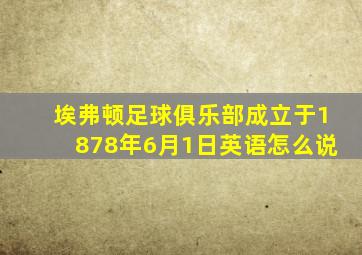 埃弗顿足球俱乐部成立于1878年6月1日英语怎么说