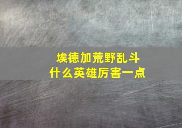 埃德加荒野乱斗什么英雄厉害一点