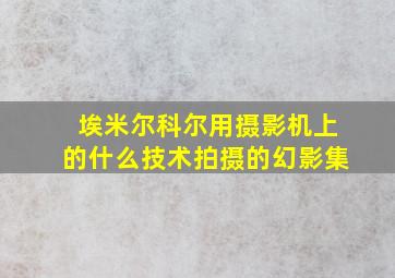 埃米尔科尔用摄影机上的什么技术拍摄的幻影集