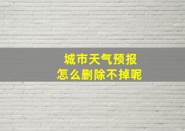 城市天气预报怎么删除不掉呢