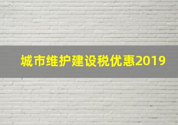 城市维护建设税优惠2019