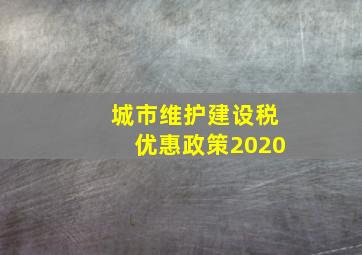 城市维护建设税优惠政策2020