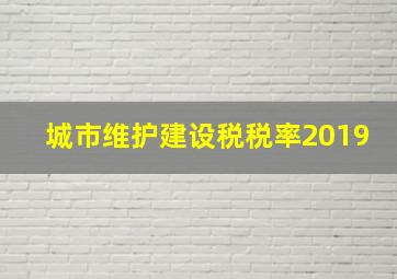 城市维护建设税税率2019