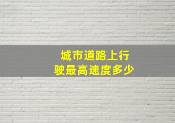 城市道路上行驶最高速度多少