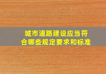 城市道路建设应当符合哪些规定要求和标准