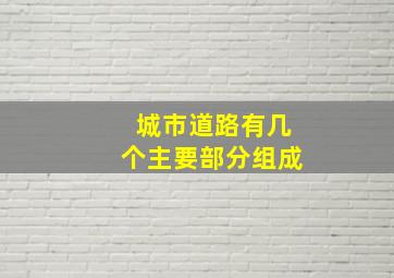 城市道路有几个主要部分组成