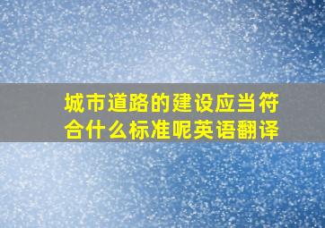 城市道路的建设应当符合什么标准呢英语翻译