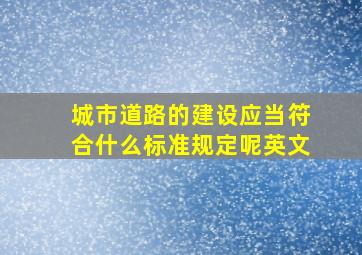 城市道路的建设应当符合什么标准规定呢英文