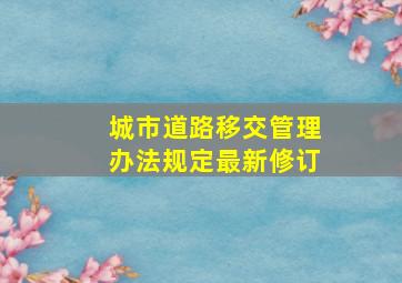 城市道路移交管理办法规定最新修订