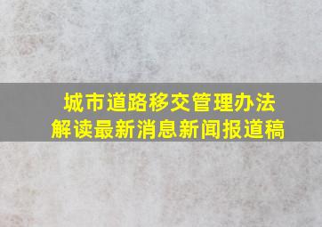 城市道路移交管理办法解读最新消息新闻报道稿