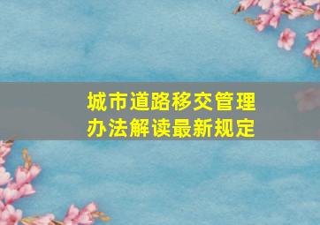 城市道路移交管理办法解读最新规定