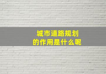 城市道路规划的作用是什么呢