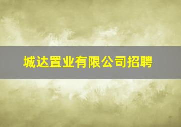 城达置业有限公司招聘