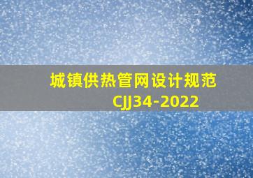 城镇供热管网设计规范CJJ34-2022