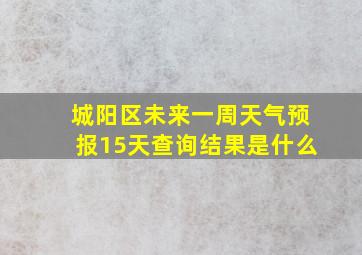 城阳区未来一周天气预报15天查询结果是什么