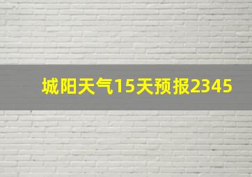 城阳天气15天预报2345