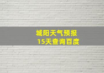 城阳天气预报15天查询百度