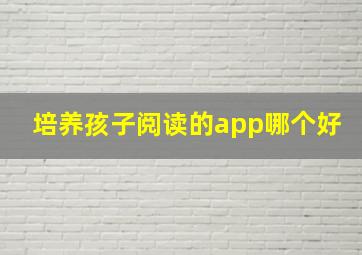 培养孩子阅读的app哪个好