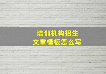 培训机构招生文章模板怎么写