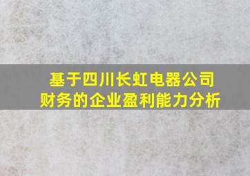 基于四川长虹电器公司财务的企业盈利能力分析