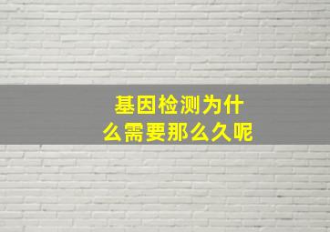 基因检测为什么需要那么久呢