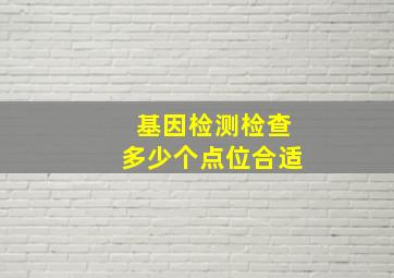 基因检测检查多少个点位合适