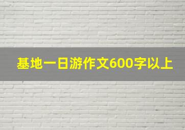 基地一日游作文600字以上