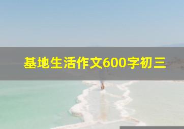 基地生活作文600字初三