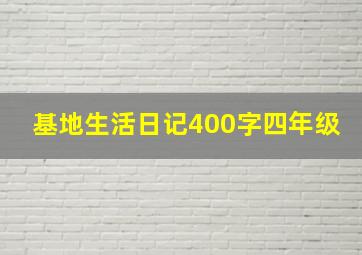 基地生活日记400字四年级