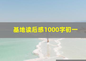 基地读后感1000字初一