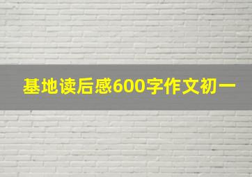 基地读后感600字作文初一