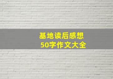 基地读后感想50字作文大全