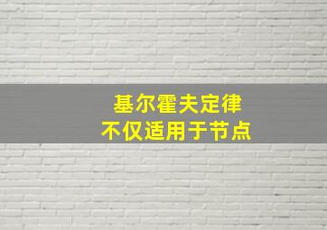 基尔霍夫定律不仅适用于节点