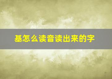 基怎么读音读出来的字