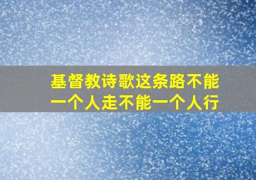 基督教诗歌这条路不能一个人走不能一个人行