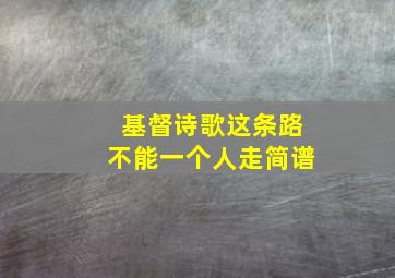 基督诗歌这条路不能一个人走简谱