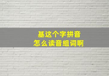 基这个字拼音怎么读音组词啊