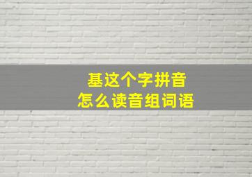 基这个字拼音怎么读音组词语