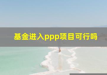 基金进入ppp项目可行吗