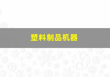 塑料制品机器